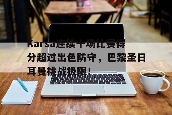 Karsa连续十场比赛得分超过出色防守，巴黎圣日耳曼挑战极限！的简单介绍
